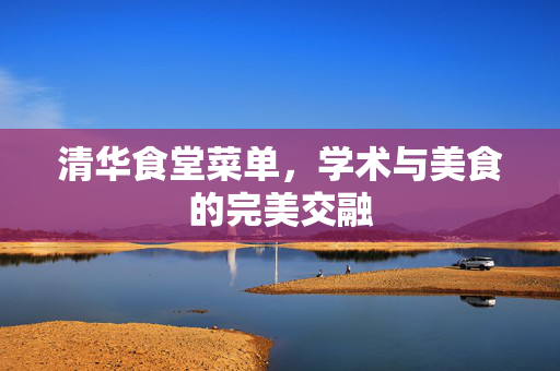 清华食堂菜单，学术与美食的完美交融