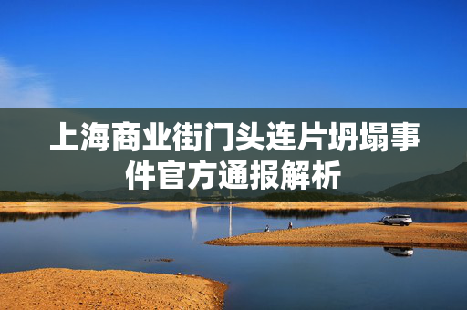上海商业街门头连片坍塌事件官方通报解析