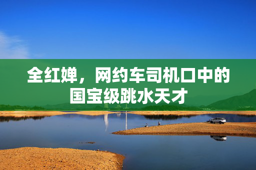 全红婵，网约车司机口中的国宝级跳水天才