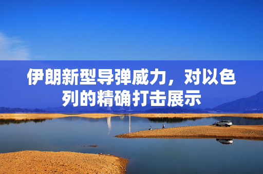 伊朗新型导弹威力，对以色列的精确打击展示