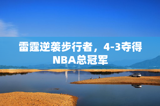 雷霆逆袭步行者，4-3夺得NBA总冠军
