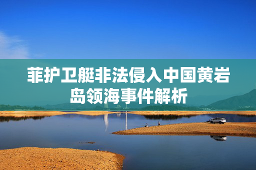 菲护卫艇非法侵入中国黄岩岛领海事件解析