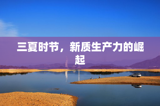 三夏时节，新质生产力的崛起
