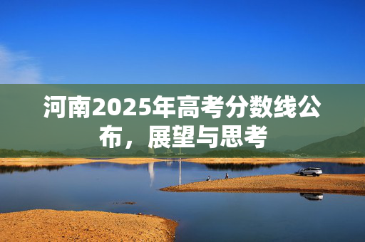 河南2025年高考分数线公布，展望与思考
