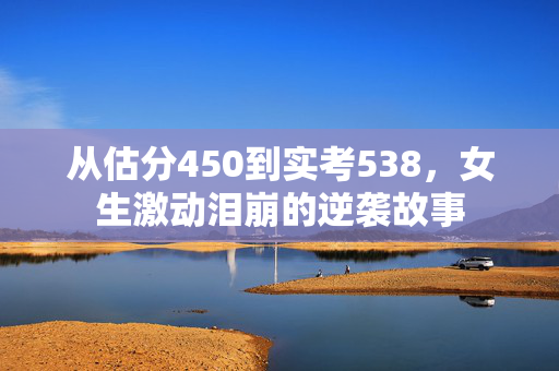 从估分450到实考538，女生激动泪崩的逆袭故事