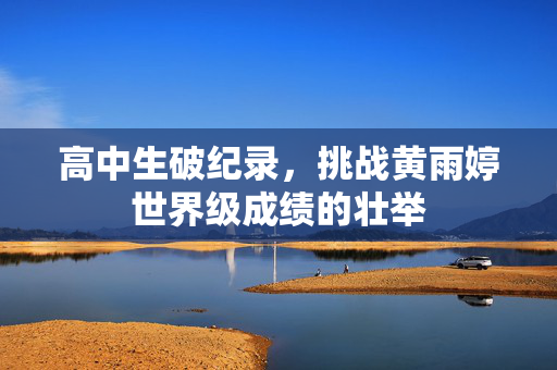 高中生破纪录，挑战黄雨婷世界级成绩的壮举