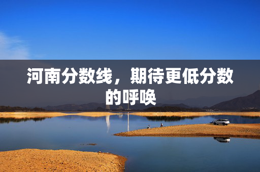河南分数线，期待更低分数的呼唤