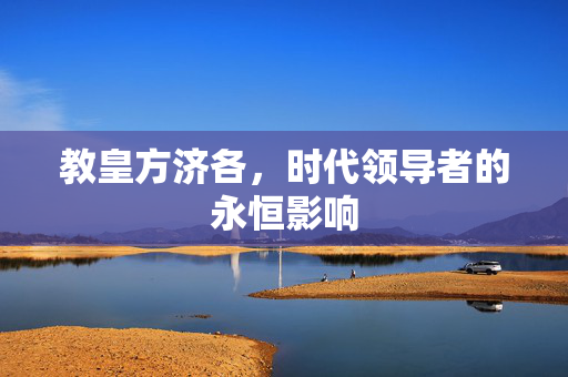 教皇方济各，时代领导者的永恒影响