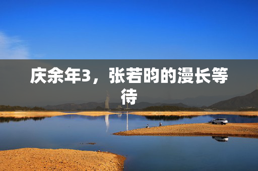 庆余年3，张若昀的漫长等待