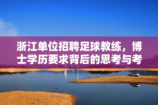 浙江单位招聘足球教练，博士学历要求背后的思考与考量
