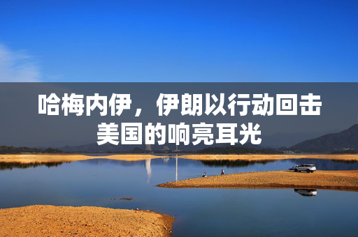 哈梅内伊，伊朗以行动回击美国的响亮耳光
