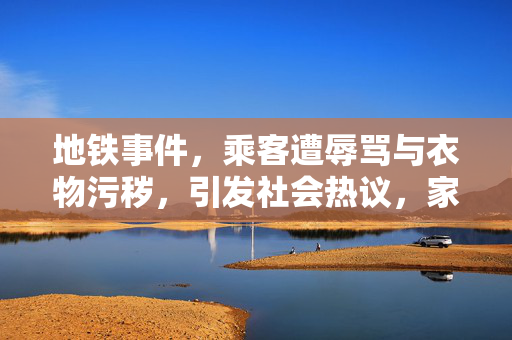 地铁事件，乘客遭辱骂与衣物污秽，引发社会热议，家属愤怒发声