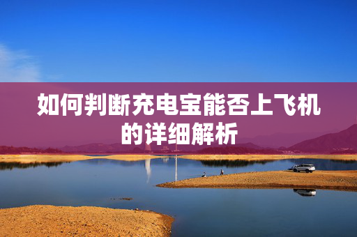 如何判断充电宝能否上飞机的详细解析