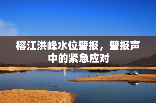 榕江洪峰水位警报，警报声中的紧急应对