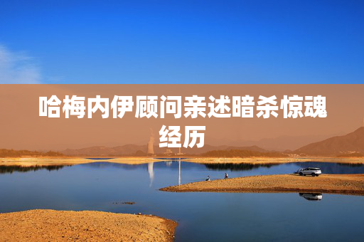 哈梅内伊顾问亲述暗杀惊魂经历