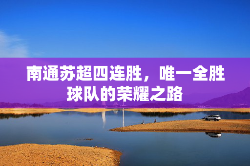 南通苏超四连胜，唯一全胜球队的荣耀之路