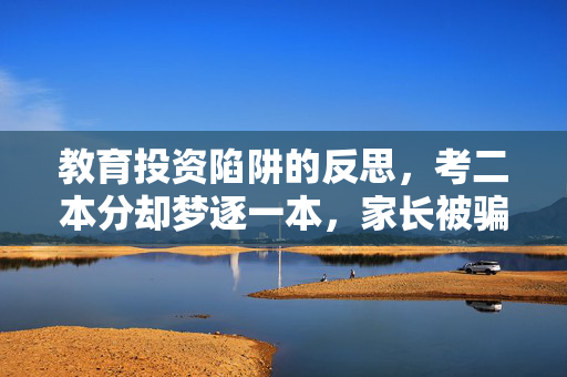 教育投资陷阱的反思，考二本分却梦逐一本，家长被骗80多万
