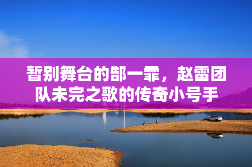 暂别舞台的郜一霏，赵雷团队未完之歌的传奇小号手