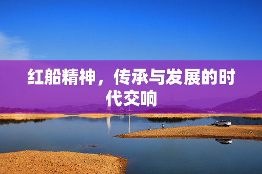 红船精神，传承与发展的时代交响