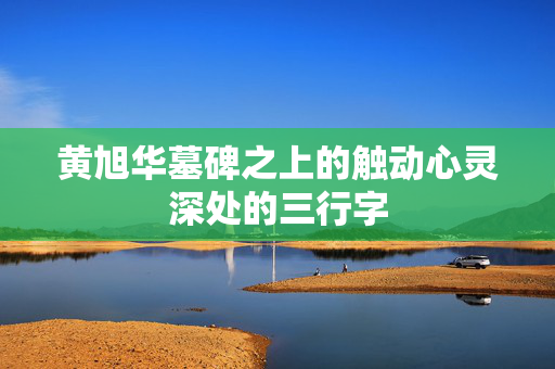 黄旭华墓碑之上的触动心灵深处的三行字