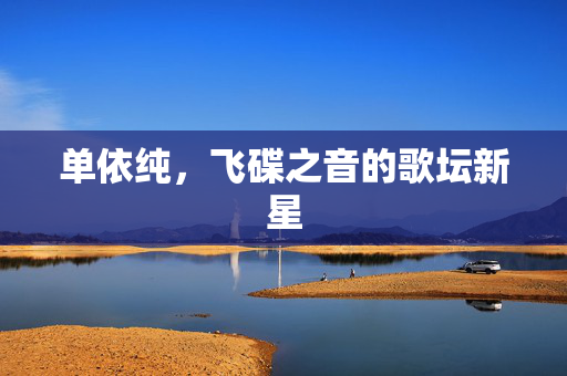 单依纯，飞碟之音的歌坛新星