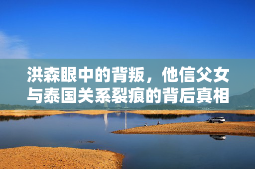 洪森眼中的背叛，他信父女与泰国关系裂痕的背后真相