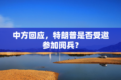 中方回应，特朗普是否受邀参加阅兵？