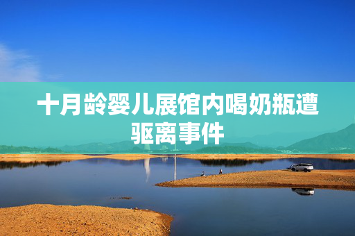 十月龄婴儿展馆内喝奶瓶遭驱离事件