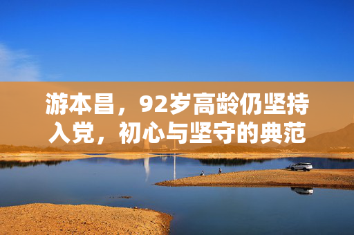 游本昌，92岁高龄仍坚持入党，初心与坚守的典范