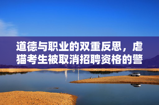 道德与职业的双重反思，虐猫考生被取消招聘资格的警示