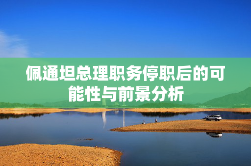 佩通坦总理职务停职后的可能性与前景分析
