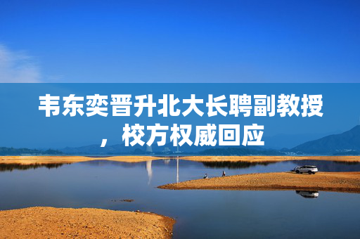 韦东奕晋升北大长聘副教授，校方权威回应