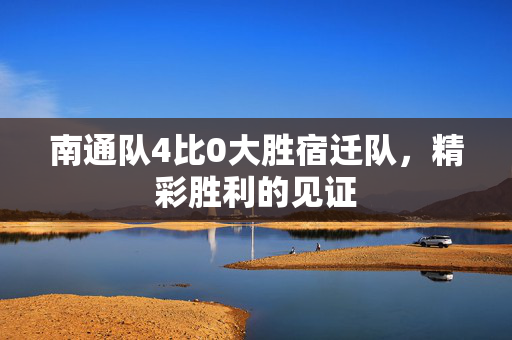 南通队4比0大胜宿迁队，精彩胜利的见证