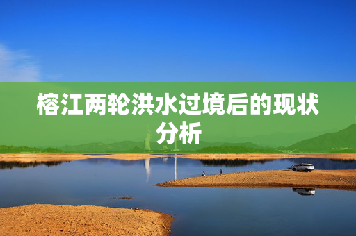 榕江两轮洪水过境后的现状分析
