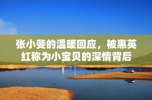 张小斐的温暖回应，被惠英红称为小宝贝的深情背后