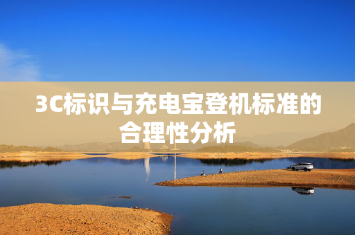 3C标识与充电宝登机标准的合理性分析