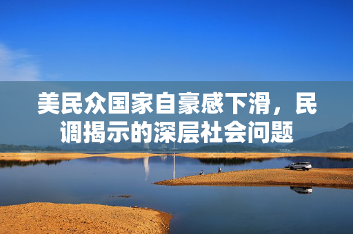 美民众国家自豪感下滑,民调揭示的深层社会问题 美民众国家自豪感下滑,民调揭示的深层社会问题