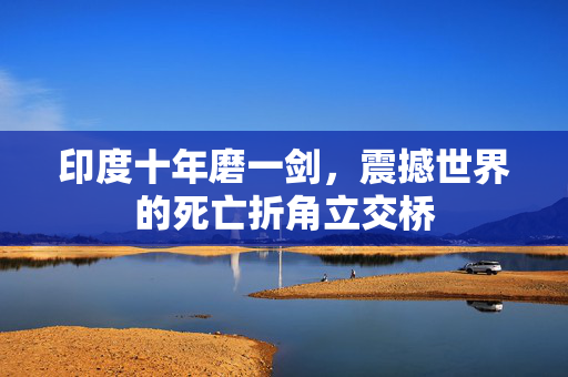 印度十年磨一剑，震撼世界的死亡折角立交桥