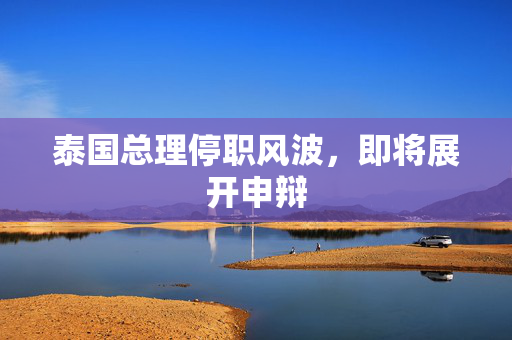 泰国总理停职风波，即将展开申辩