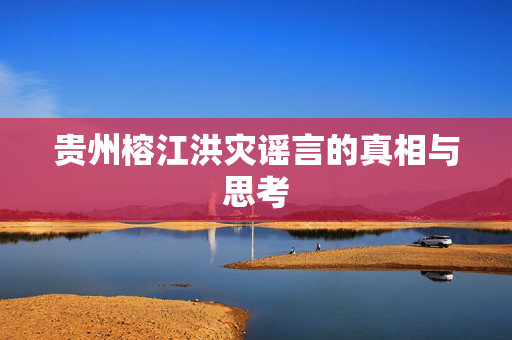 贵州榕江洪灾谣言的真相与思考