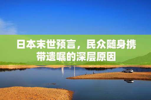 日本末世预言，民众随身携带遗嘱的深层原因