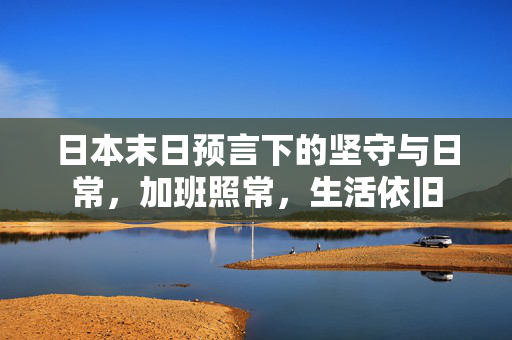 日本末日预言下的坚守与日常，加班照常，生活依旧