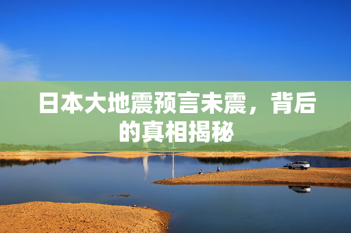日本大地震预言未震，背后的真相揭秘
