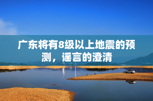 广东将有8级以上地震的预测，谣言的澄清