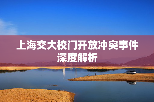 上海交大校门开放冲突事件深度解析