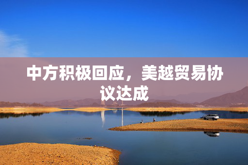 中方积极回应，美越贸易协议达成