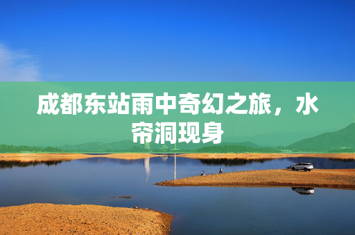 成都东站雨中奇幻之旅，水帘洞现身