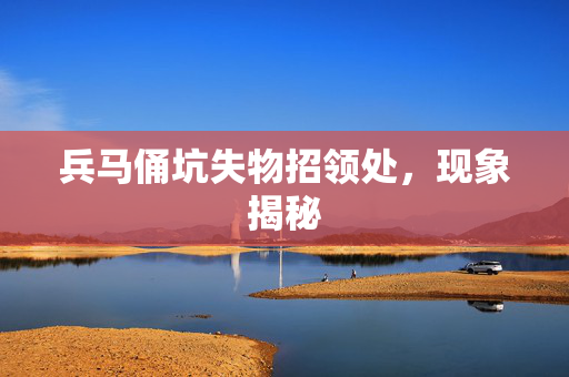 兵马俑坑失物招领处，现象揭秘