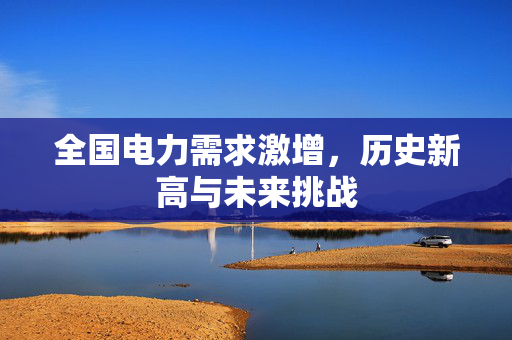 全国电力需求激增，历史新高与未来挑战