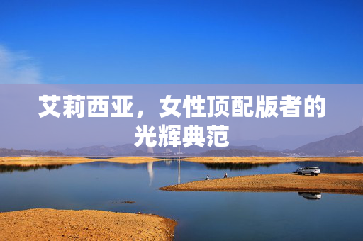 艾莉西亚，女性顶配版者的光辉典范